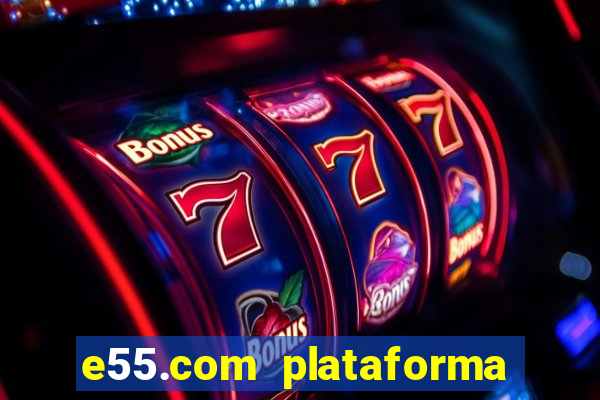 e55.com plataforma de jogos